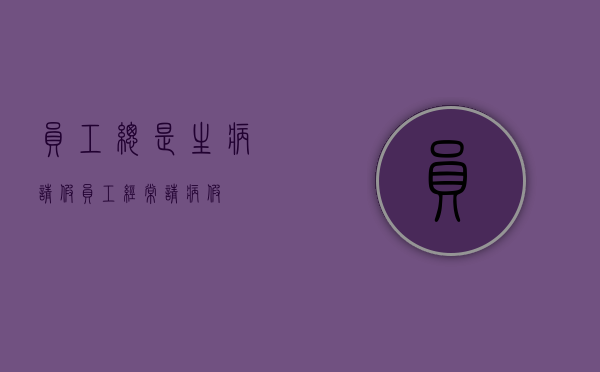 员工总是生病请假（员工经常请病假）