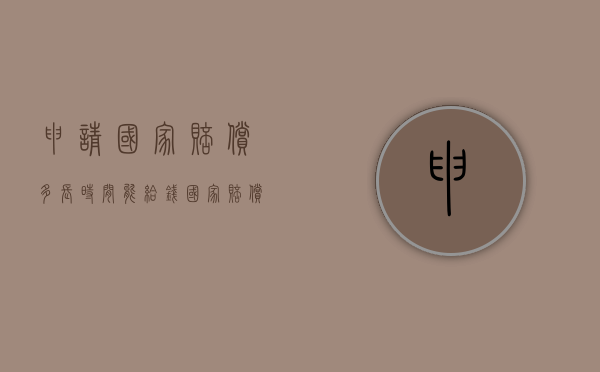 申请国家赔偿多长时间能给钱（国家赔偿申请向谁申请）