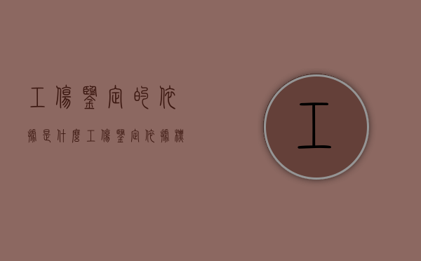 工伤鉴定的依据是什么?（工伤鉴定依据标准）
