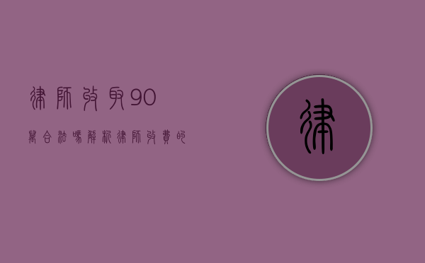 律师收取90万合法吗?解析律师收费的合法性及规范 律师收取90万合法吗?解析律师收费的合法性及规范