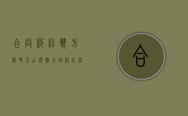 合同纠纷双方都拿不出证据（合同纠纷举证责任新证据规定）
