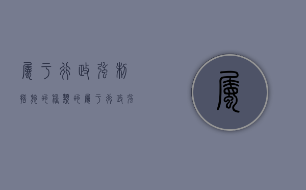 属于行政强制措施的种类的（属于行政强制措施的种类的是）