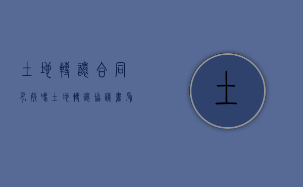 土地转让合同有效吗（土地转让协议书受法律保护吗）