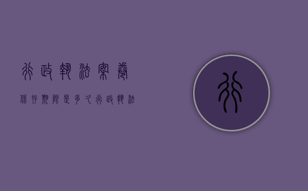 行政执法案卷保存期限是多久（行政执法案卷是什么意思啊）