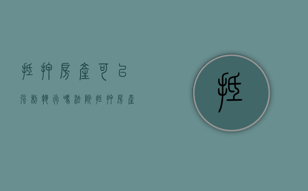 抵押房产可以强制执行吗法院（抵押房产可以强制执行吗要多久）