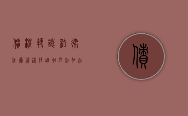 债权转让法律依据（债权转让相关法律法规）