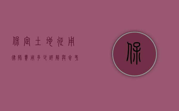 保定土地征用律师费用多少？详解与参考