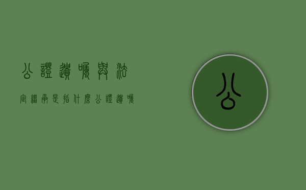 公证遗嘱与法定继承是指什么（公证遗嘱与法定继承是指什么意思啊）