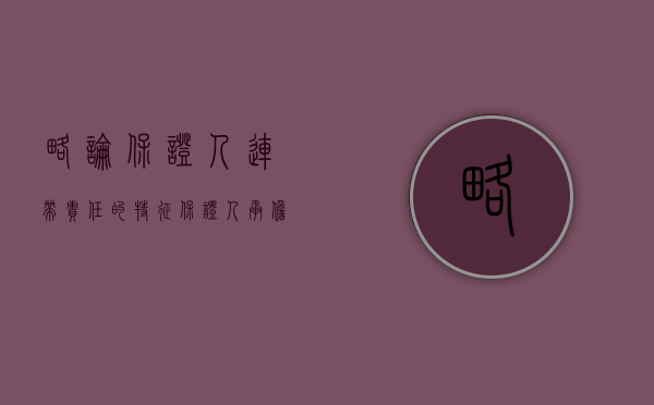 略论保证人连带责任的特征（保证人承担连带责任的法律规定）