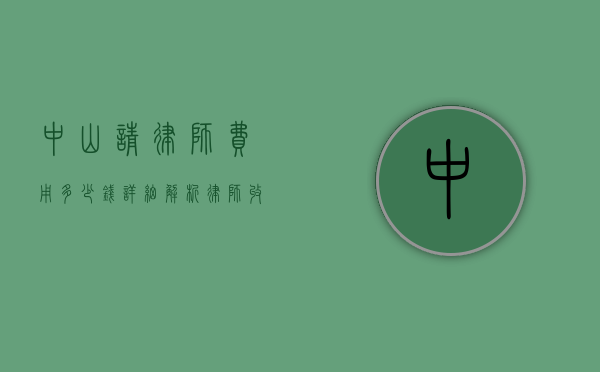 中山请律师费用多少钱？详细解析律师收费标准及影响因素