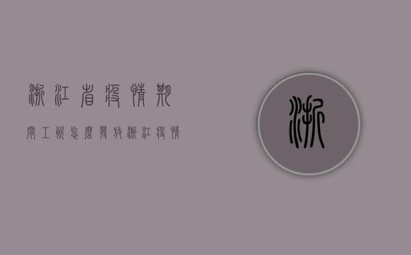 浙江省疫情期间工资怎么发放（浙江疫情期间工资怎么算）