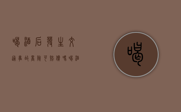 喝酒后发生交通事故商险可赔偿吗？（喝酒肇事保险赔吗）