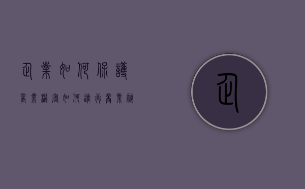 企业如何保护商业机密（如何进行商业秘密保护）