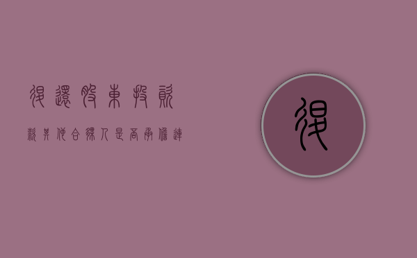 退还股东投资款其他合伙人是否承担连带责任(股东退出出资如何办理) 退还股东投资款其他合伙人是否承担连带责任(股东退出出资如何办理)