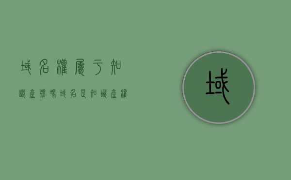 域名权属于知识产权吗？（域名是知识产权的客体吗）