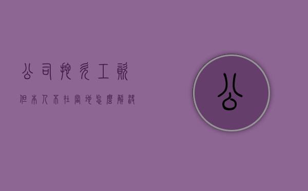 公司拖欠工资但本人不在当地怎么解决问题（拖欠工资本人不在当地有用么）