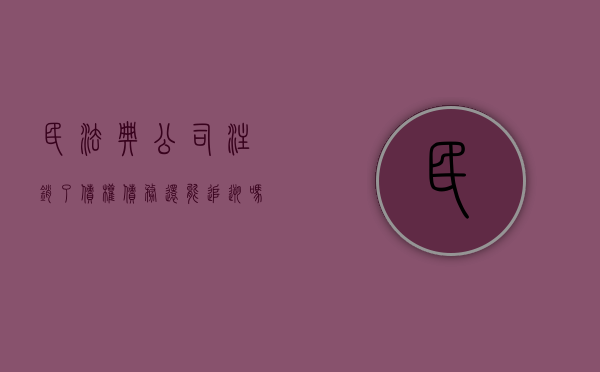 民法典公司注销了债权债务还能追溯吗（公司注销后,公司债权如何处理?）