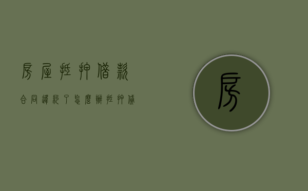 房屋抵押借款合同违约了怎么办？（抵押贷款违约后果严重）