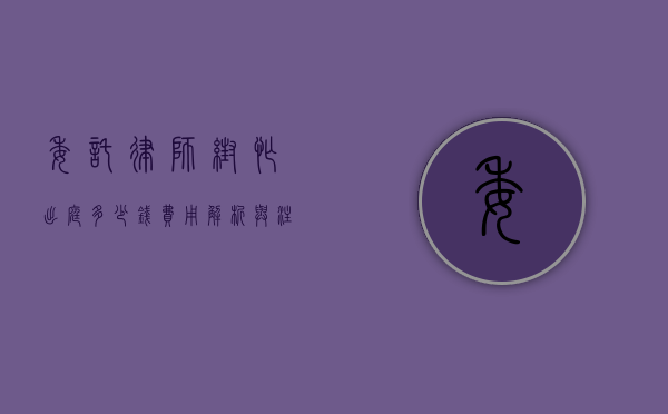 委托律师帮忙出庭多少钱？费用解析与注意事项