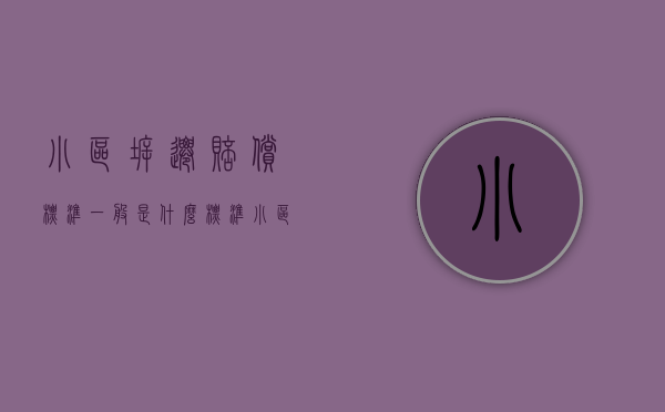 小区拆迁赔偿标准一般是什么标准（小区拆迁房屋赔偿标准2019）