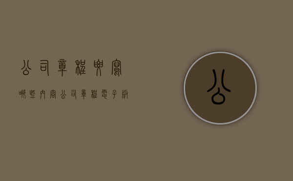 公司章程要写哪些内容（公司章程电子版免费下载）
