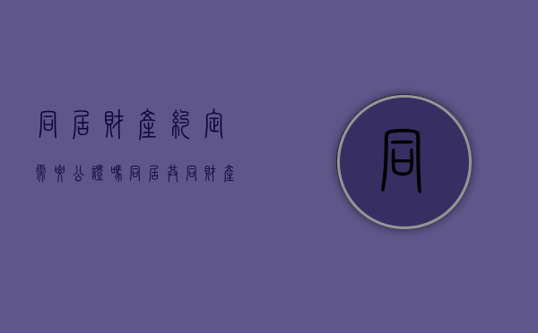 同居财产约定需要公证吗？（同居共同财产混同）