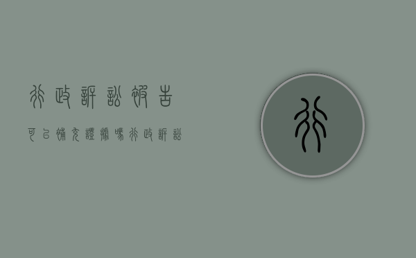 行政诉讼被告可以补充证据吗（行政诉讼被告可以是）