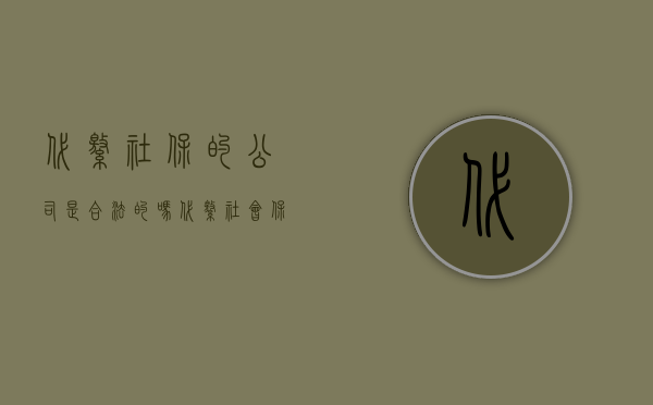 代缴社保的公司是合法的吗（代缴社会保险法合法吗）
