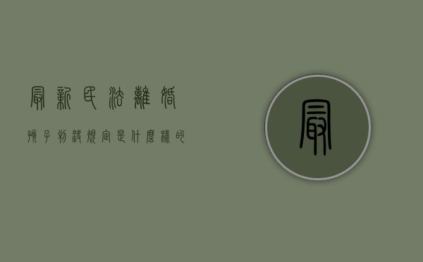 最新民法离婚孩子判决规定是什么样的（民法典规定,离婚时怎么判决孩子）