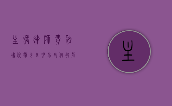 主张律师费法律依据（可以要求支付律师费的情形有哪些）