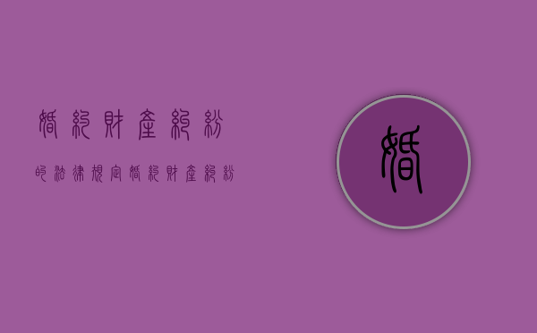 婚约财产纠纷的法律规定（婚约财产纠纷定义）