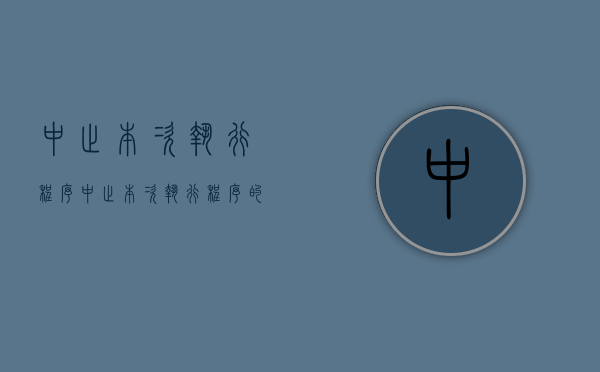 中止本次执行程序（中止本次执行程序的通知怎么写）