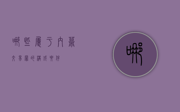 哪些属于内幕交易罪的构成要件