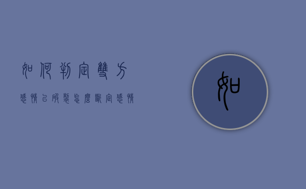 如何判定双方感情已破裂（怎么断定感情破裂）