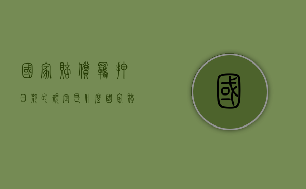 国家赔偿羁押日期的规定是什么（国家赔偿法羁押时间算法）