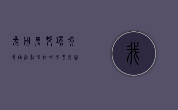 我国农村环境保护法制建设的思考（我国农村环境保护法制建设的思考与感悟）