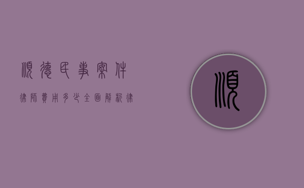 顺德民事案件律师费用多少？全面解析律师收费标准与影响因素