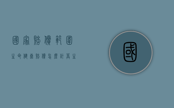 国家赔偿范围生命健康赔偿怎么计算？（生命健康赔偿金标准2019）