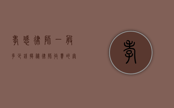 孝感律师一般多少钱？揭秘律师收费的奥秘