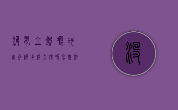 没有立遗嘱的继承顺序（没立遗嘱怎么办）