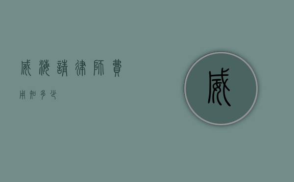 威海请律师费用知多少？