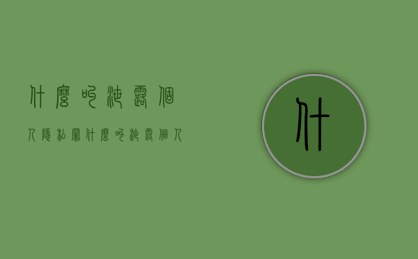 什么叫泄露个人隐私罪（什么叫泄露个人隐私信息罪）