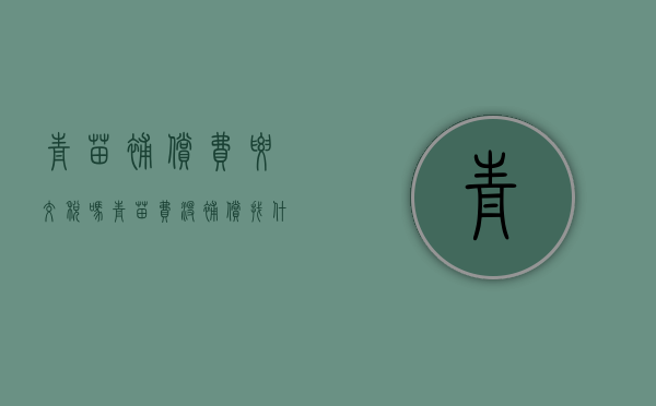 青苗补偿费要交税吗(青苗费没补偿找什么地方投诉) 青苗补偿费要交税吗(青苗费没补偿找什么地方投诉)