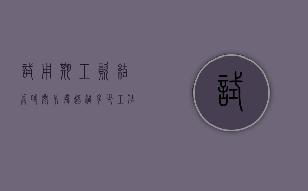 试用期工资结算时间不得超过多少工作日（2022最新劳动法在试用期内7天工资怎样结算）