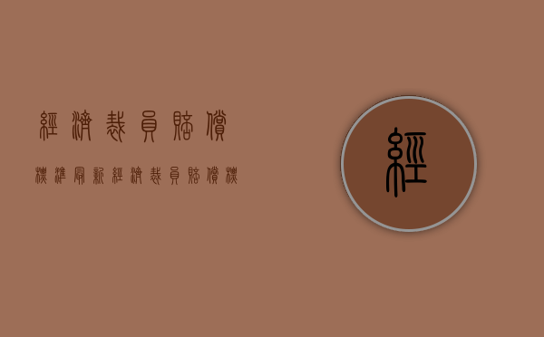 经济裁员赔偿标准最新（经济裁员赔偿标准是多少）