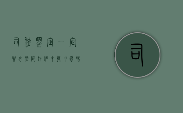 司法鉴定一定要去法院起诉才能申请吗为什么（司法鉴定必须起诉吗）