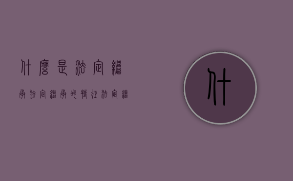 什么是法定继承 法定继承的特征（法定继承人的范围和继承顺序中是第一顺序的是）