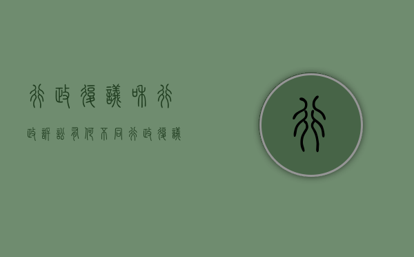 行政复议和行政诉讼有何不同（行政复议和行政诉讼的关系是什么?）
