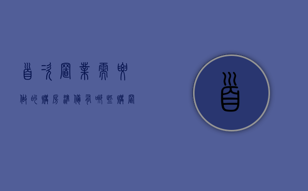 首次置业需要做的购房准备有哪些（购置首套房需要缴纳的税）