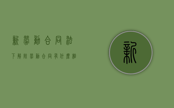 新劳动合同法下解除劳动合同有什么相关规定（最新劳动法解除合同赔偿标准）